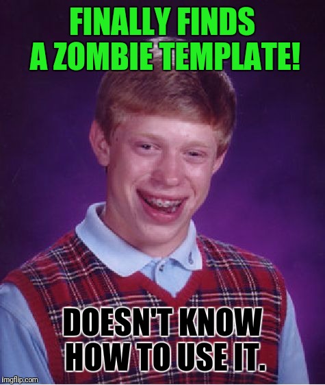 FINALLY FINDS A ZOMBIE TEMPLATE! DOESN'T KNOW HOW TO USE IT. | image tagged in memes,bad luck brian | made w/ Imgflip meme maker