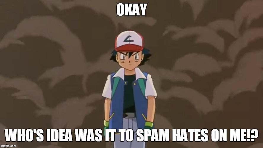 Don't Mess With Him | OKAY; WHO'S IDEA WAS IT TO SPAM HATES ON ME!? | image tagged in ash ketchum 10 year old bad ass. | made w/ Imgflip meme maker