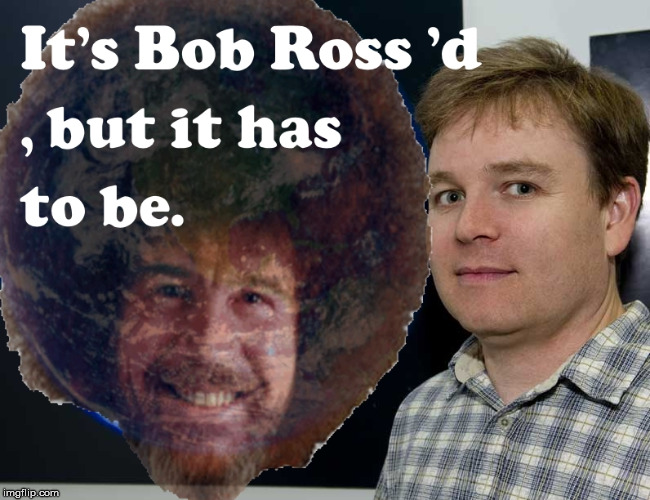 But it has to be | image tagged in photoshoped,blue marble,photoshop,flatearth,flat earth,bob ross week | made w/ Imgflip meme maker