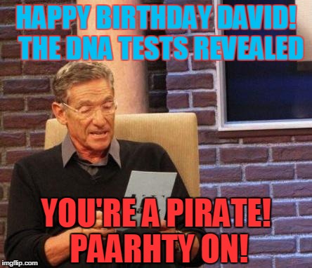 Youre a pirate | HAPPY BIRTHDAY DAVID! 
THE DNA TESTS REVEALED; YOU'RE A PIRATE! PAARHTY ON! | image tagged in youre a pirate | made w/ Imgflip meme maker