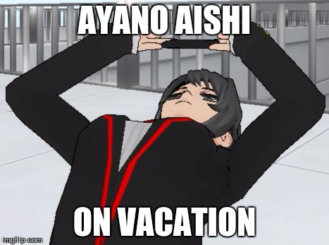 when you trying to take a photo in yandere simulator | AYANO AISHI; ON VACATION | image tagged in when you trying to take a photo in yandere simulator | made w/ Imgflip meme maker
