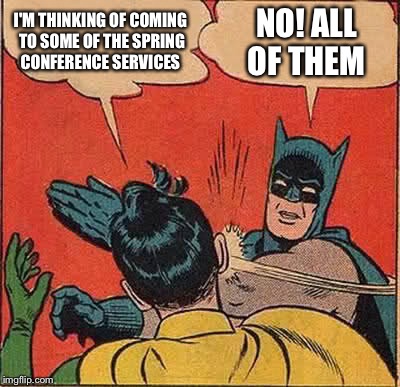 Batman Slapping Robin | I'M THINKING OF COMING TO SOME OF THE SPRING CONFERENCE SERVICES; NO! ALL OF THEM | image tagged in memes,batman slapping robin | made w/ Imgflip meme maker