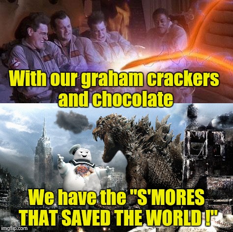 "Oh , no there goes Tokyo ! Go , Go Godzilla" | With our graham crackers and chocolate; We have the "S'MORES THAT SAVED THE WORLD !" | image tagged in ghostbusters,godzilla | made w/ Imgflip meme maker