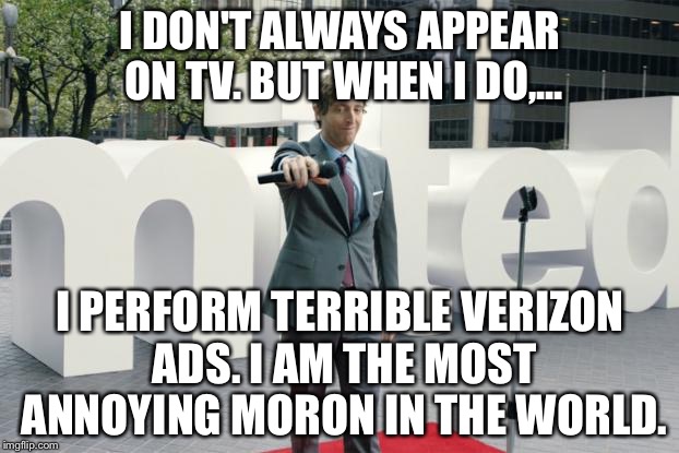Verizon Guy Most Annoying Moron In The World | I DON'T ALWAYS APPEAR ON TV. BUT WHEN I DO,... I PERFORM TERRIBLE VERIZON ADS. I AM THE MOST ANNOYING MORON IN THE WORLD. | image tagged in thomas middleditch verizon sucks,the most interesting man in the world,verizon,mic | made w/ Imgflip meme maker