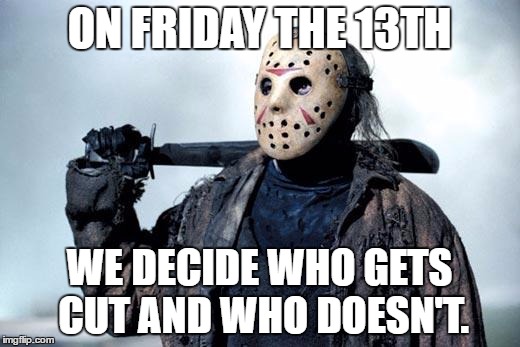 Jason | ON FRIDAY THE 13TH; WE DECIDE WHO GETS CUT AND WHO DOESN'T. | image tagged in jason | made w/ Imgflip meme maker