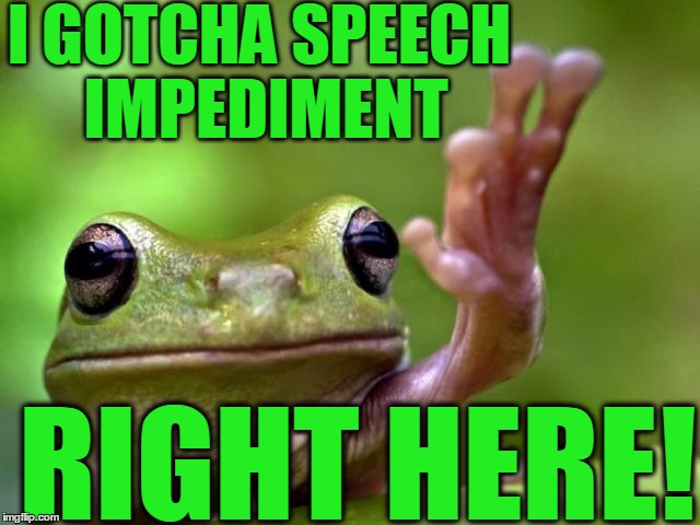 screw you | I GOTCHA SPEECH IMPEDIMENT RIGHT HERE! | image tagged in screw you | made w/ Imgflip meme maker