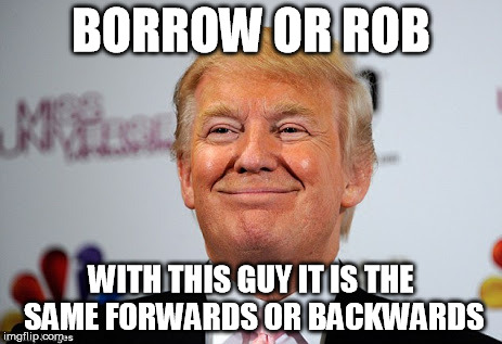 Donald Trump Approves, because it is the same | BORROW OR ROB; WITH THIS GUY IT IS THE SAME FORWARDS OR BACKWARDS | image tagged in donald trump approves,palindrome,trump,funny,he doesnt care,president trump | made w/ Imgflip meme maker