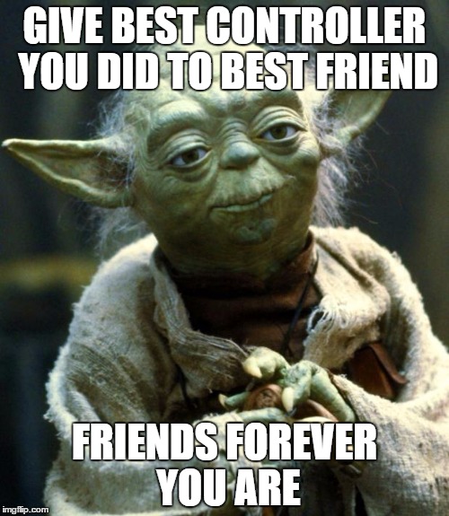 Video Game Wisdom | GIVE BEST CONTROLLER YOU DID TO BEST FRIEND; FRIENDS FOREVER YOU ARE | image tagged in memes,star wars yoda,video games | made w/ Imgflip meme maker