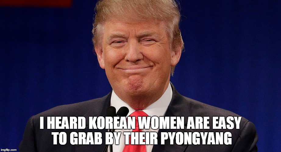 I HEARD KOREAN WOMEN ARE EASY TO GRAB BY THEIR PYONGYANG | made w/ Imgflip meme maker