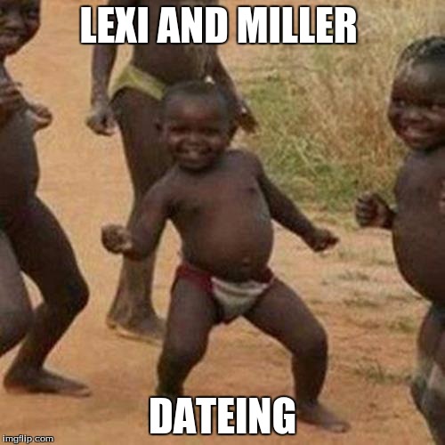 Third World Success Kid | LEXI AND MILLER; DATEING | image tagged in memes,third world success kid | made w/ Imgflip meme maker
