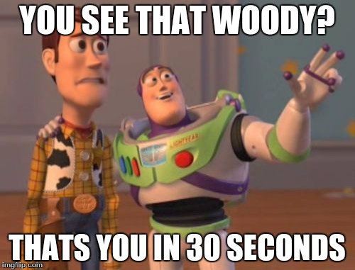 X, X Everywhere Meme | YOU SEE THAT WOODY? THATS YOU IN 30 SECONDS | image tagged in memes,x x everywhere | made w/ Imgflip meme maker