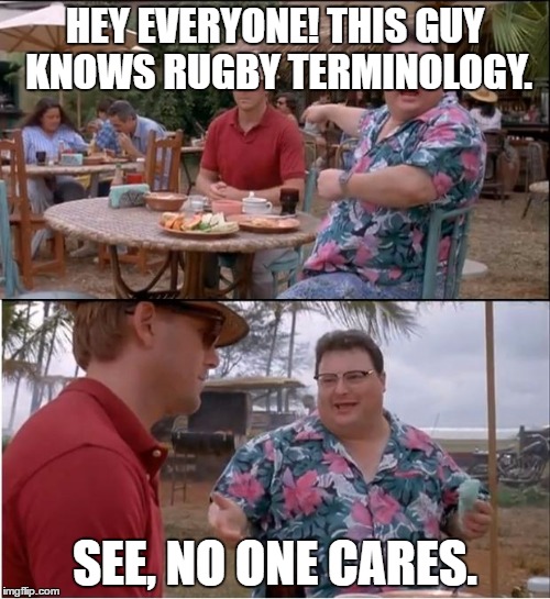 See Nobody Cares Meme | HEY EVERYONE! THIS GUY KNOWS RUGBY TERMINOLOGY. SEE, NO ONE CARES. | image tagged in memes,see nobody cares | made w/ Imgflip meme maker