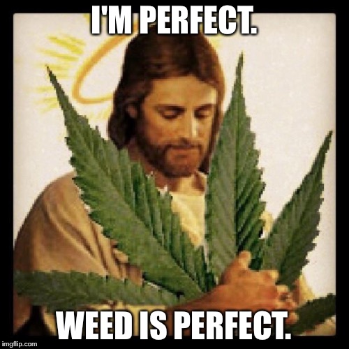 Weed Jesus | I'M PERFECT. WEED IS PERFECT. | image tagged in weed jesus | made w/ Imgflip meme maker