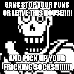 Kiddnaped Papyrus | SANS STOP YOUR PUNS OR LEAVE THIS HOUSE!!!!! AND PICK UP YOUR FRICKING SOCKS!!!!!!!! | image tagged in kiddnaped papyrus | made w/ Imgflip meme maker
