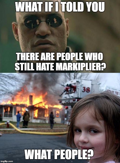 What Haters? | WHAT IF I TOLD YOU; THERE ARE PEOPLE WHO STILL HATE MARKIPLIER? WHAT PEOPLE? | image tagged in youtube,markiplier | made w/ Imgflip meme maker