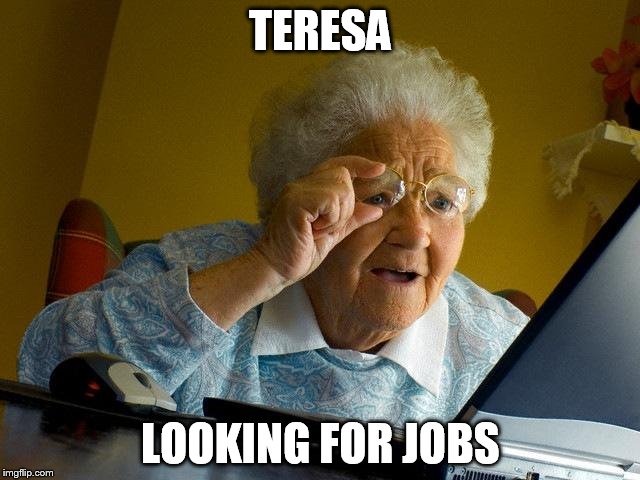 Grandma Finds The Internet Meme | TERESA; LOOKING FOR JOBS | image tagged in memes,grandma finds the internet | made w/ Imgflip meme maker