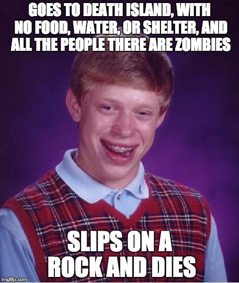 Bad Luck Brian Meme | GOES TO DEATH ISLAND, WITH NO FOOD, WATER, OR SHELTER, AND ALL THE PEOPLE THERE ARE ZOMBIES; SLIPS ON A ROCK AND DIES | image tagged in memes,bad luck brian | made w/ Imgflip meme maker