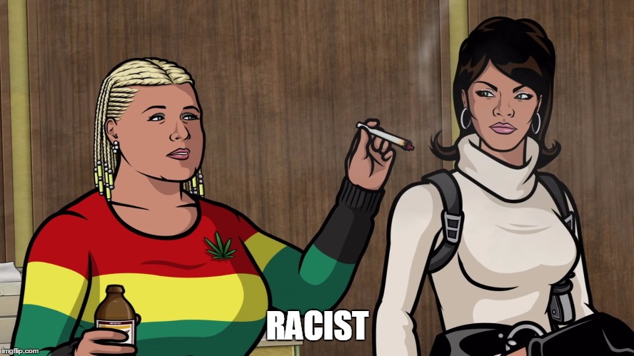 Racist | RACIST | image tagged in archer,racist | made w/ Imgflip meme maker