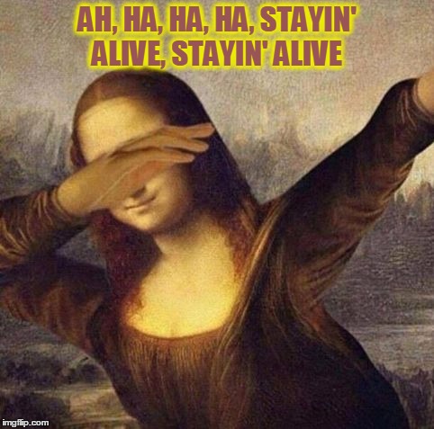 Look, Leonardo. Now you know why I smile | AH, HA, HA, HA, STAYIN' ALIVE, STAYIN' ALIVE | image tagged in mona lisa what,vince vance,leonardo di vinci,the mona lisa dancing | made w/ Imgflip meme maker