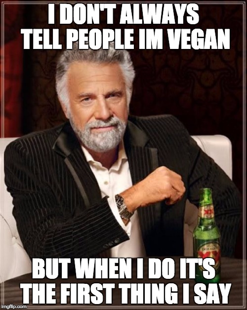 The Most Interesting Man In The World | I DON'T ALWAYS TELL PEOPLE IM VEGAN; BUT WHEN I DO IT'S THE FIRST THING I SAY | image tagged in memes,the most interesting man in the world | made w/ Imgflip meme maker