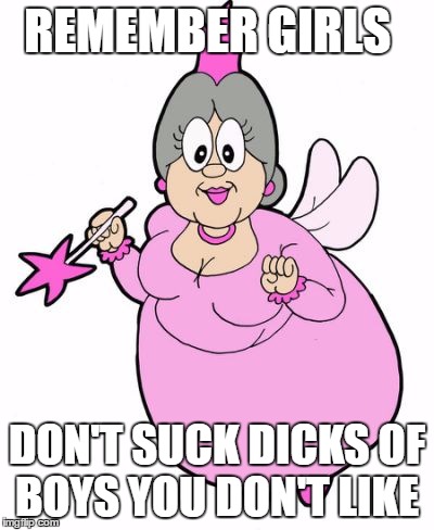 fairy godmother tells it | REMEMBER GIRLS; DON'T SUCK DICKS OF BOYS YOU DON'T LIKE | image tagged in fairy godmother tells it | made w/ Imgflip meme maker
