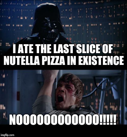 Star Wars No | I ATE THE LAST SLICE OF NUTELLA PIZZA IN EXISTENCE; NOOOOOOOOOOOO!!!!! | image tagged in memes,star wars no | made w/ Imgflip meme maker