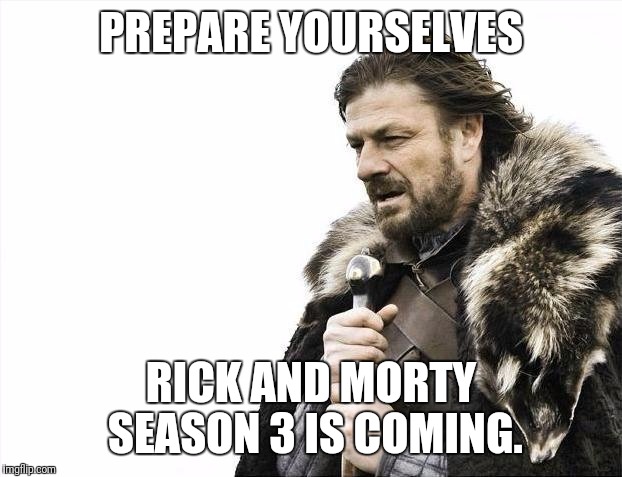 Brace Yourselves X is Coming | PREPARE YOURSELVES; RICK AND MORTY SEASON 3 IS COMING. | image tagged in memes,brace yourselves x is coming | made w/ Imgflip meme maker