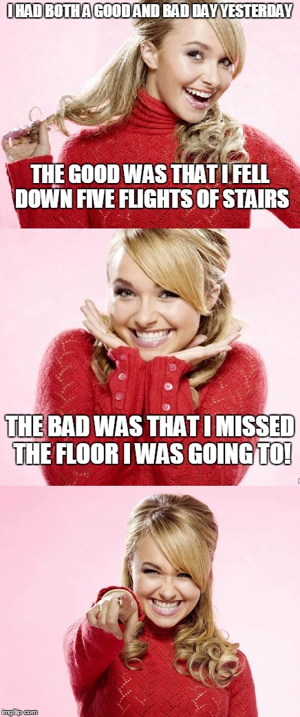 the really good is her miraculous healing powers | I HAD BOTH A GOOD AND BAD DAY YESTERDAY; THE GOOD WAS THAT I FELL DOWN FIVE FLIGHTS OF STAIRS; THE BAD WAS THAT I MISSED THE FLOOR I WAS GOING TO! | image tagged in hayden red pun,bad pun hayden panettiere,memes,bad joke | made w/ Imgflip meme maker