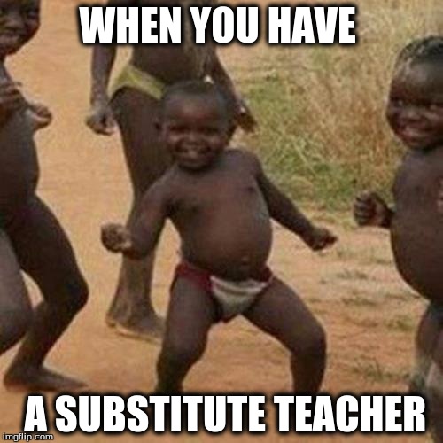 Third World Success Kid Meme | WHEN YOU HAVE; A SUBSTITUTE TEACHER | image tagged in memes,third world success kid | made w/ Imgflip meme maker