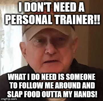 I DON'T NEED A PERSONAL TRAINER!! WHAT I DO NEED IS SOMEONE TO FOLLOW ME AROUND AND SLAP FOOD OUTTA MY HANDS! | made w/ Imgflip meme maker