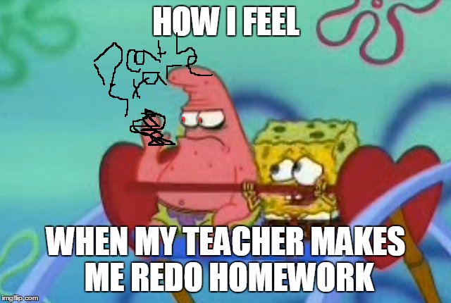 salty Patrick star holds hand up, salt is real, mad, sad, angry | HOW I FEEL; WHEN MY TEACHER MAKES ME REDO HOMEWORK | image tagged in salty patrick star holds hand up salt is real mad sad angry | made w/ Imgflip meme maker