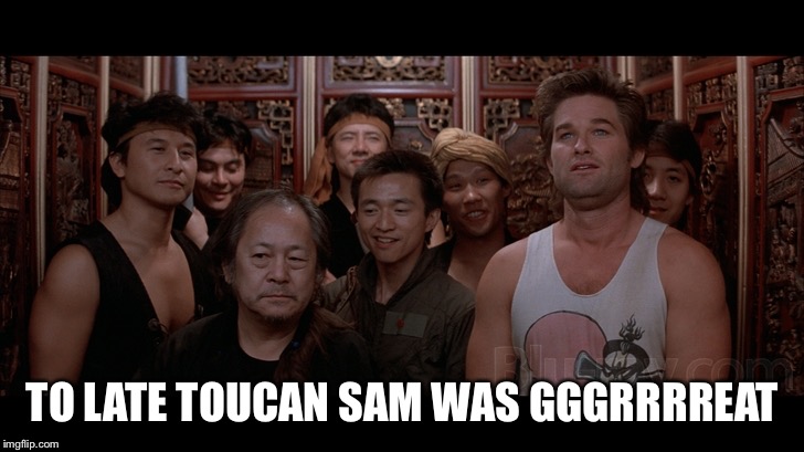 Feelin invincible | TO LATE TOUCAN SAM WAS GGGRRRREAT | image tagged in feelin invincible | made w/ Imgflip meme maker