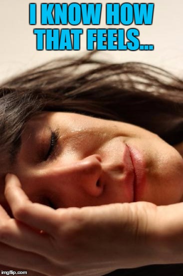 First World Problems Meme | I KNOW HOW THAT FEELS... | image tagged in memes,first world problems | made w/ Imgflip meme maker
