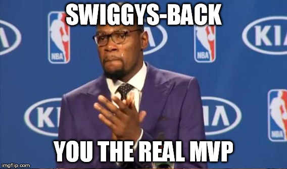 SWIGGYS-BACK YOU THE REAL MVP | made w/ Imgflip meme maker