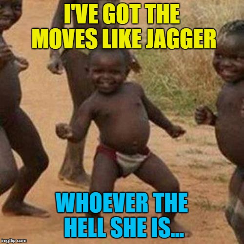 Third World Success Kid Meme | I'VE GOT THE MOVES LIKE JAGGER WHOEVER THE HELL SHE IS... | image tagged in memes,third world success kid | made w/ Imgflip meme maker