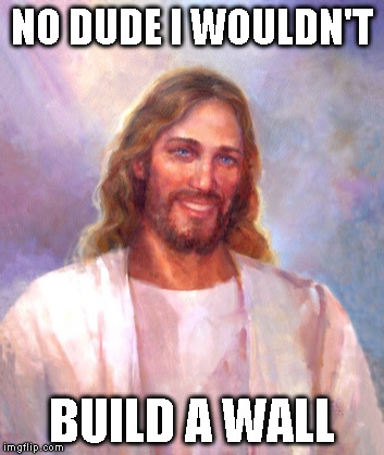 No Dude...no wall | NO DUDE I WOULDN'T; BUILD A WALL | image tagged in memes,smiling jesus,trump wall | made w/ Imgflip meme maker
