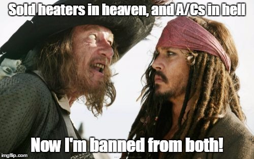 Barbosa And Sparrow Meme | Sold heaters in heaven, and A/Cs in hell; Now I'm banned from both! | image tagged in memes,barbosa and sparrow | made w/ Imgflip meme maker