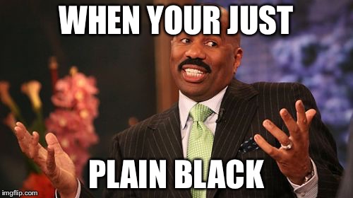 WHEN YOUR JUST; PLAIN BLACK | image tagged in memes,steve harvey | made w/ Imgflip meme maker