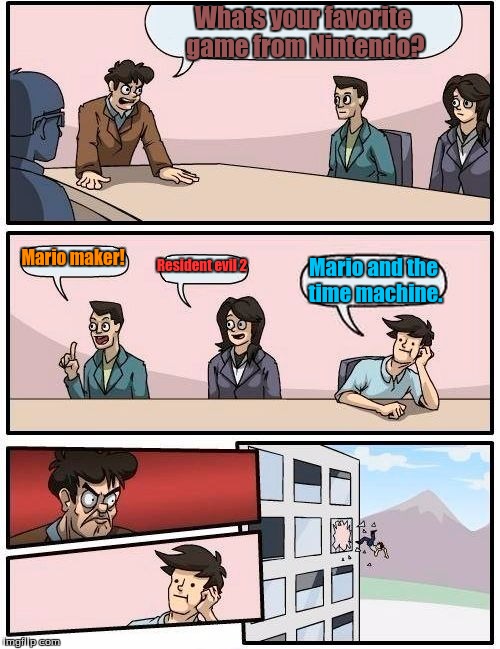 Boardroom Meeting Suggestion | Whats your favorite game from Nintendo? Mario maker! Resident evil 2; Mario and the time machine. | image tagged in memes,boardroom meeting suggestion | made w/ Imgflip meme maker