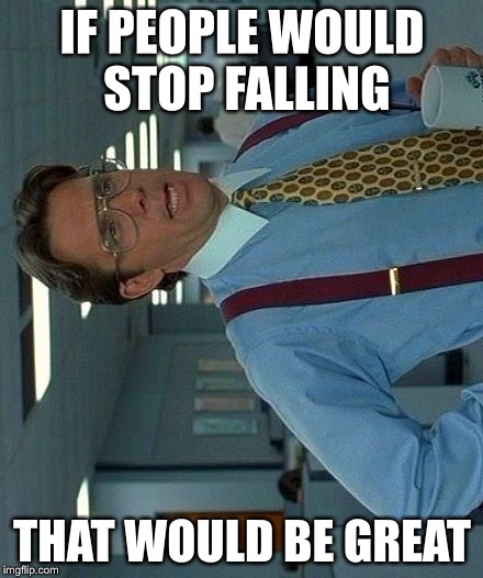 That Would Be Great Meme | IF PEOPLE WOULD STOP FALLING THAT WOULD BE GREAT | image tagged in memes,that would be great | made w/ Imgflip meme maker
