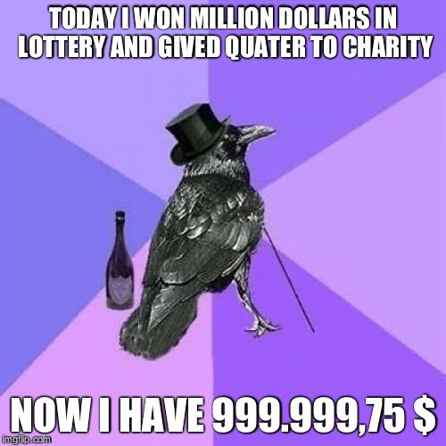 Rich Raven Meme | TODAY I WON MILLION DOLLARS IN LOTTERY AND GIVED QUATER TO CHARITY; NOW I HAVE 999.999,75 $ | image tagged in memes,rich raven | made w/ Imgflip meme maker