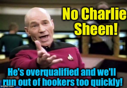 Picard Wtf Meme | No Charlie Sheen! He's overqualified and we'll run out of hookers too quickly! | image tagged in memes,picard wtf | made w/ Imgflip meme maker