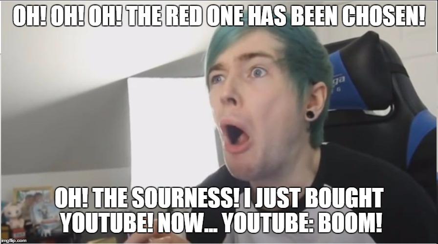 DanTDM sour | OH! OH! OH! THE RED ONE HAS BEEN CHOSEN! OH! THE SOURNESS! I JUST BOUGHT YOUTUBE! NOW... YOUTUBE: BOOM! | image tagged in dantdm sour | made w/ Imgflip meme maker