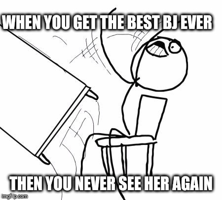WHEN YOU GET THE BEST BJ EVER THEN YOU NEVER SEE HER AGAIN | made w/ Imgflip meme maker