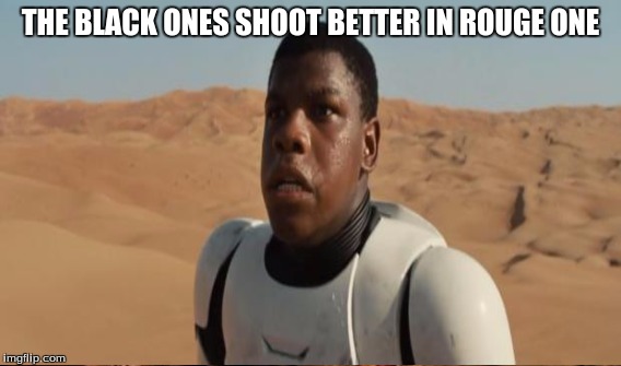 THE BLACK ONES SHOOT BETTER IN ROUGE ONE | made w/ Imgflip meme maker