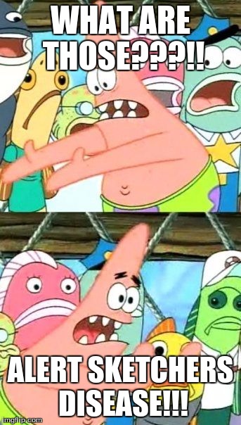 Put It Somewhere Else Patrick Meme | WHAT ARE THOSE???!! ALERT SKETCHERS DISEASE!!! | image tagged in memes,put it somewhere else patrick | made w/ Imgflip meme maker