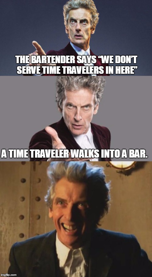 This is why he's called "The Doctor" instead of "The Comedian" | THE BARTENDER SAYS “WE DON’T SERVE TIME TRAVELERS IN HERE”; A TIME TRAVELER WALKS INTO A BAR. | image tagged in bad pun 12th doctor,time travel | made w/ Imgflip meme maker