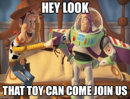HEY LOOK THAT TOY CAN COME JOIN US | made w/ Imgflip meme maker
