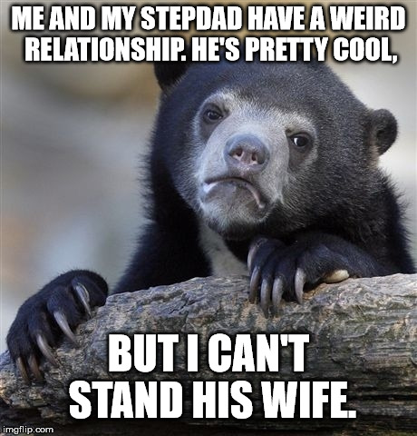 Oedip-isn't | ME AND MY STEPDAD HAVE A WEIRD RELATIONSHIP. HE'S PRETTY COOL, BUT I CAN'T STAND HIS WIFE. | image tagged in memes,confession bear,oedipus | made w/ Imgflip meme maker