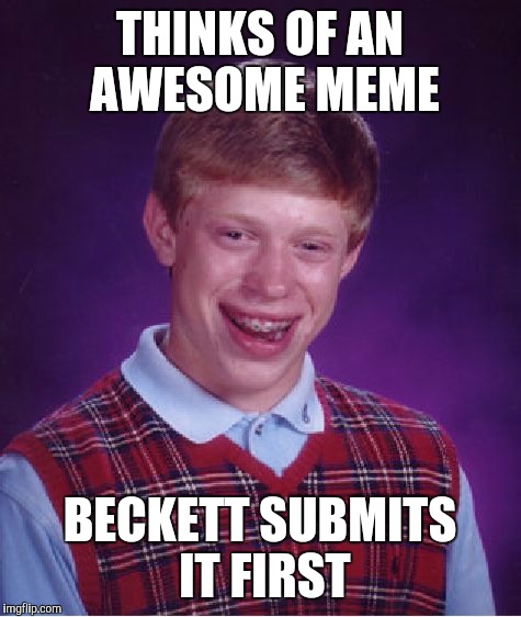 Bad Luck Brian Meme | THINKS OF AN AWESOME MEME BECKETT SUBMITS IT FIRST | image tagged in memes,bad luck brian | made w/ Imgflip meme maker